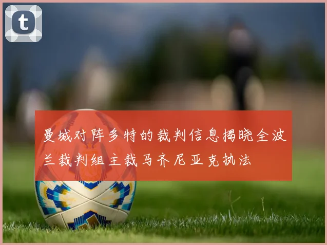曼城对阵多特的裁判信息揭晓全波兰裁判组主裁马齐尼亚克执法