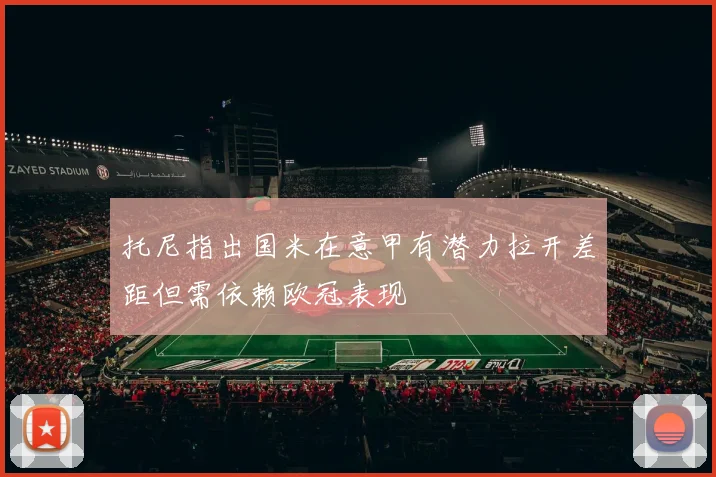 托尼指出国米在意甲有潜力拉开差距但需依赖欧冠表现