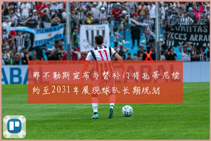 那不勒斯宣布与替补门将孔蒂尼续约至2031年展现球队长期规划