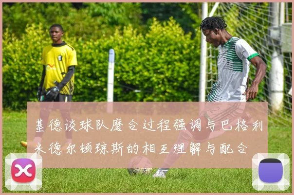 基德谈球队磨合过程强调与巴格利米德尔顿琼斯的相互理解与配合