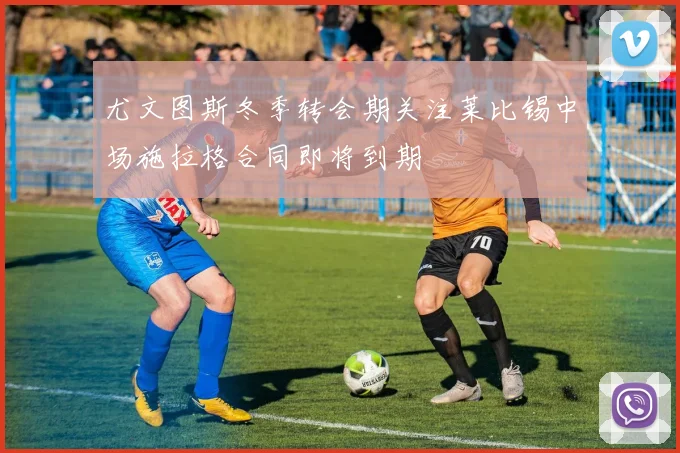 尤文图斯冬季转会期关注莱比锡中场施拉格合同即将到期