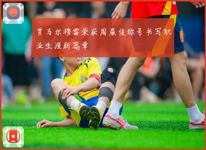 贾马尔穆雷荣获周最佳称号书写职业生涯新篇章