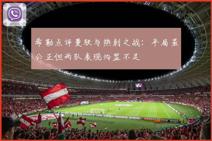 希勒点评曼联与热刺之战：平局虽公正但两队表现均显不足