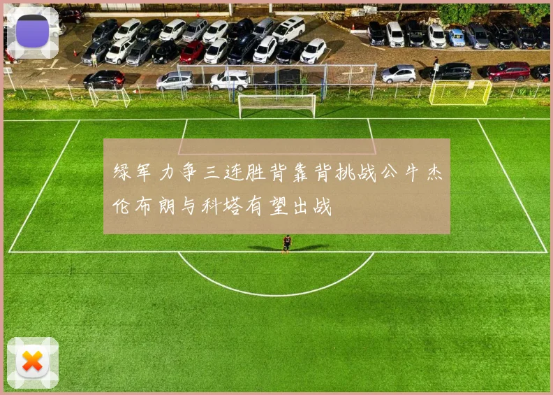 绿军力争三连胜背靠背挑战公牛杰伦布朗与科塔有望出战