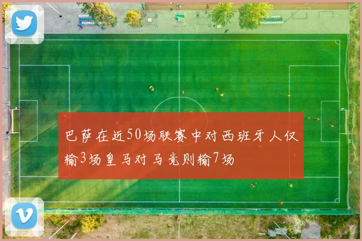 巴萨在近50场联赛中对西班牙人仅输3场皇马对马竞则输7场