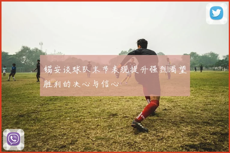 锡安谈球队末节表现提升强烈渴望胜利的决心与信心