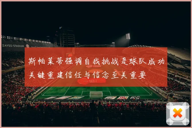 斯帕莱蒂强调自我挑战是球队成功关键重建信任与信念至关重要