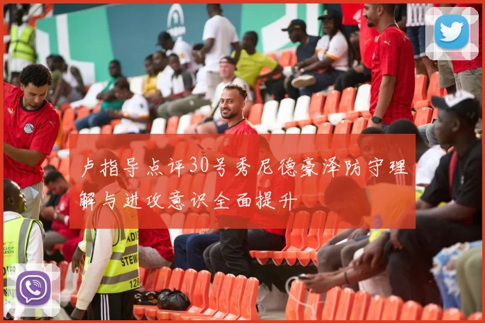 卢指导点评30号秀尼德豪泽防守理解与进攻意识全面提升