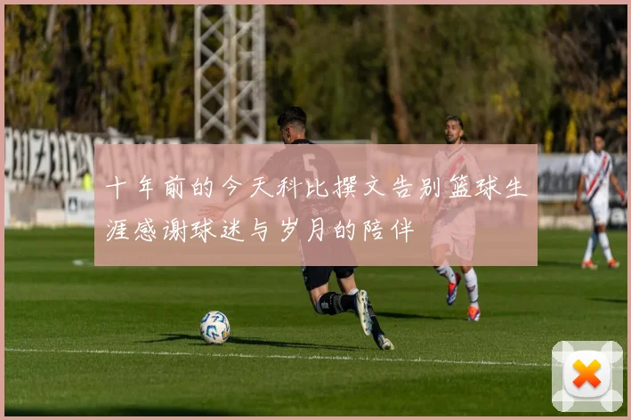 十年前的今天科比撰文告别篮球生涯感谢球迷与岁月的陪伴
