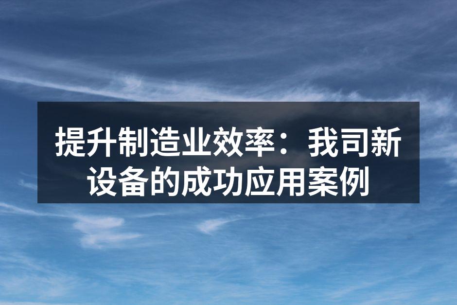 提升制造业效率:我司新设备的成功应用案例