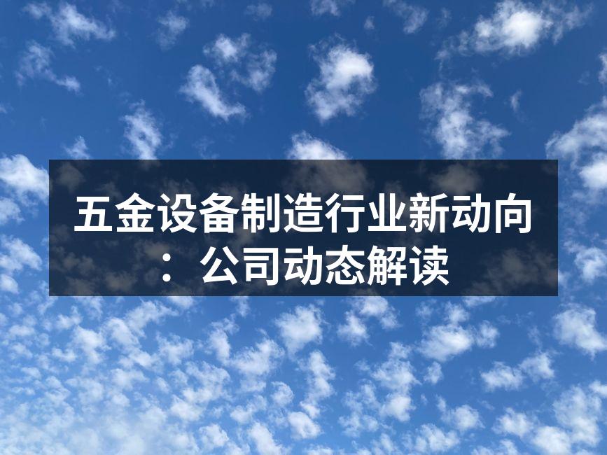 五金设备制造行业新动向:公司动态解读