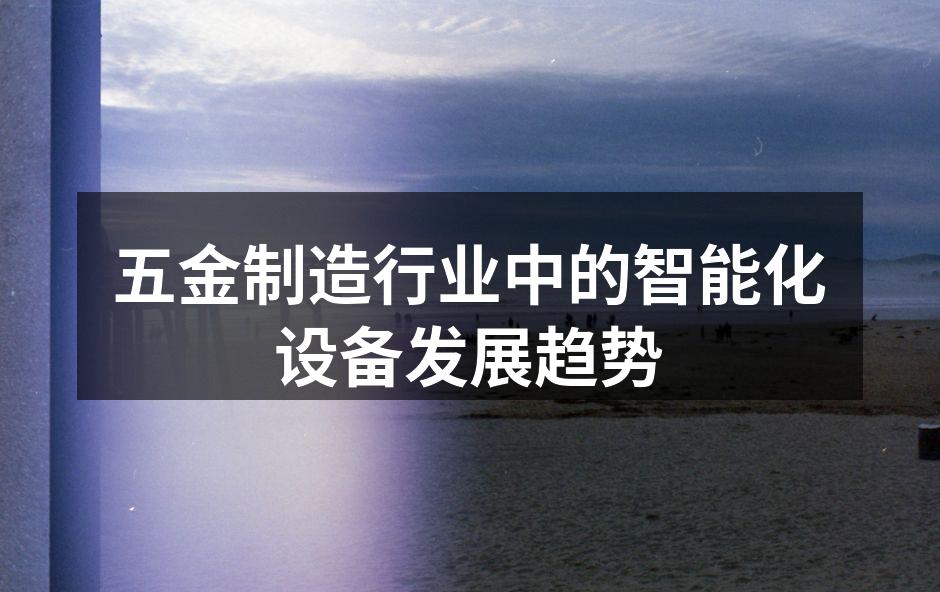 五金制造行业中的智能化设备发展趋势